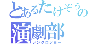 とあるたけぞうの演劇部（シンクロショー）