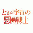 とある宇宙の機動戦士（ガンダム）