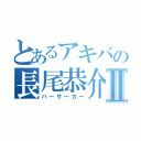 とあるアキバの長尾恭介Ⅱ（バーサーカー）