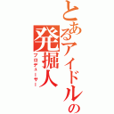 とあるアイドルの発掘人（プロデューサー）