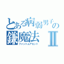 とある病弱男子の鎌魔法Ⅱ（ファントムアセント）