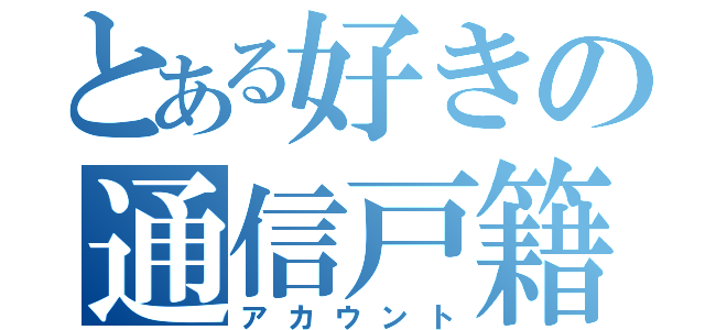 とある好きの通信戸籍（アカウント）