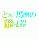 とある馬鹿の発見器（ｍｉｘｉ？ ｔｗｉｔｔｅｒ？ ）