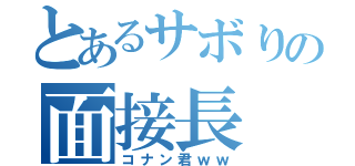 とあるサボりの面接長（コナン君ｗｗ）