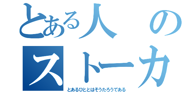 とある人のストーカー（とあるひととはそうたろうである）