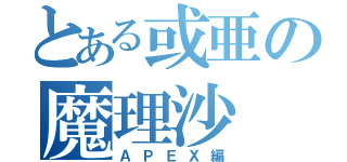 とある或亜の魔理沙（ＡＰＥＸ編）