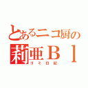 とあるニコ厨の莉亜Ｂｌｏｇ（ゴミ日記）