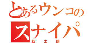 とあるウンコのスナイパー（恭太朗）