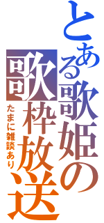 とある歌姫の歌枠放送（たまに雑談あり）