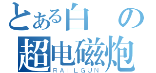 とある白の超电磁炮（ＲＡＩＬＧＵＮ）