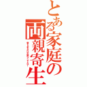 とある家庭の両親寄生（俺を止めるのは火曜のメンテだけ！）