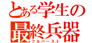 とある学生の最終兵器（フルバースト）