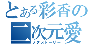 とある彩香の二次元愛（ヲタストーリー）