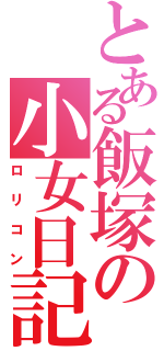 とある飯塚の小女日記（ロリコン）