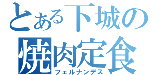 とある下城の焼肉定食（フェルナンデス）