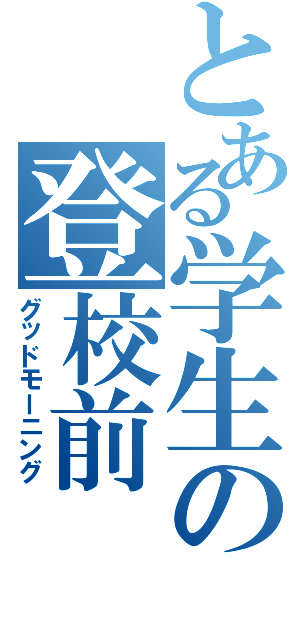 とある学生の登校前（グッドモーニング）