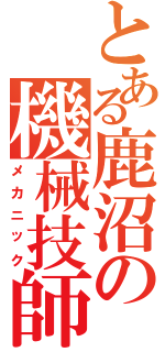 とある鹿沼の機械技師（メカニック）