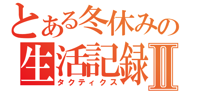 とある冬休みの生活記録Ⅱ（タクティクス）