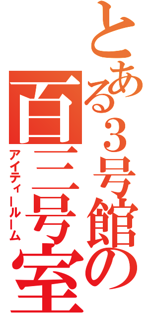 とある３号館の百三号室（アイティールーム）