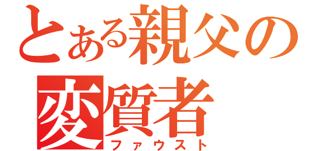 とある親父の変質者（ファウスト）