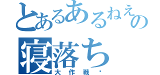 とあるあるねえの寝落ち（大作戦♡）