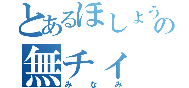 とあるほしょうの無チィ（みなみ）