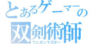 とあるゲーマーの双剣術師（ウェポンマスター）