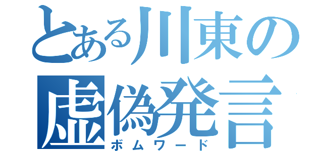 とある川東の虚偽発言（ボムワード）