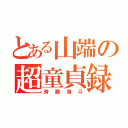 とある山端の超童貞録（斉藤海斗）