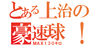 とある上治の豪速球！（ＭＡＸ１３０キロ）