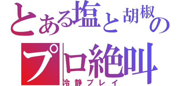 とある塩と胡椒のプロ絶叫（冷静プレイ）