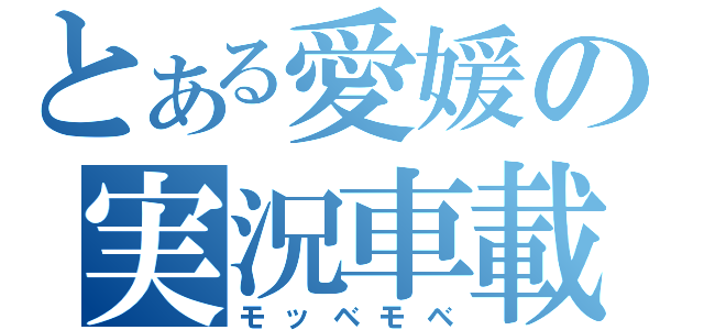 とある愛媛の実況車載主（モッベモベ）