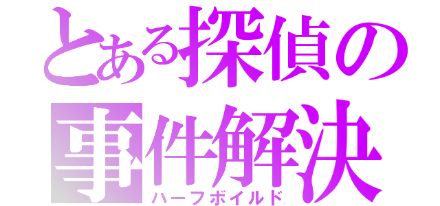 とある探偵の事件解決（ハーフボイルド）