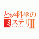 とある科学のミステリーⅡ（インデックス）