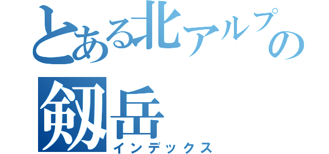 とある北アルプスの剱岳（インデックス）