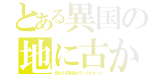 とある異国の地に古から（伝わる不思議なランプがあった）