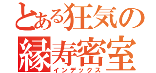 とある狂気の縁寿密室（インデックス）