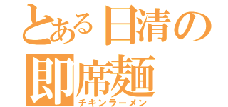 とある日清の即席麺（チキンラーメン）