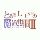 とあるＬＩＮＥの放置期間Ⅱ（ほうちしてる）