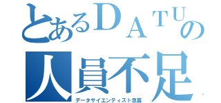 とあるＤＡＴＵＭの人員不足（データサイエンティスト急募）