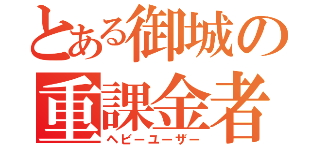 とある御城の重課金者（ヘビーユーザー）