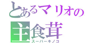 とあるマリオの主食茸（スーパーキノコ）