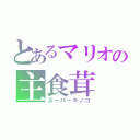 とあるマリオの主食茸（スーパーキノコ）