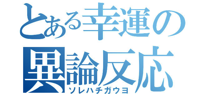 とある幸運の異論反応（ソレハチガウヨ）