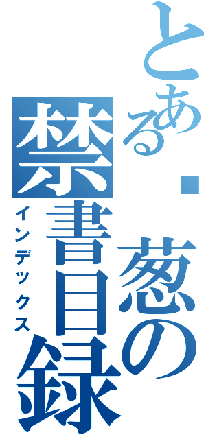 とある甩葱の禁書目録（インデックス）