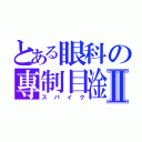 とある眼科の專制目淦Ⅱ（スパイク）