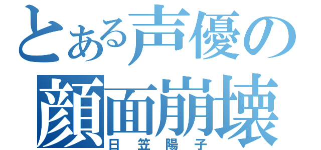 とある声優の顔面崩壊（日笠陽子）