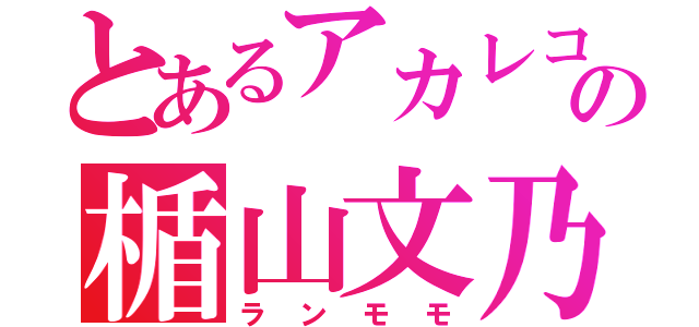 とあるアカレコの楯山文乃（ランモモ）