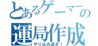 とあるゲーマーの運局作成（やり込み過ぎ！）