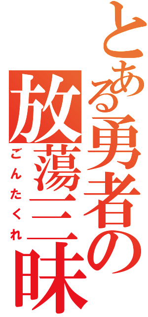 とある勇者の放蕩三昧（ごんたくれ）